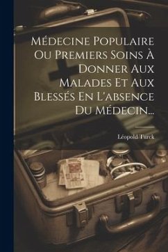 Médecine Populaire Ou Premiers Soins À Donner Aux Malades Et Aux Blessés En L'absence Du Médecin... - Turck, Léopold