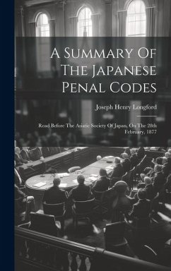 A Summary Of The Japanese Penal Codes: Read Before The Asiatic Society Of Japan, On The 28th February, 1877 - Longford, Joseph Henry