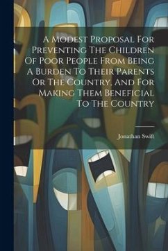 A Modest Proposal For Preventing The Children Of Poor People From Being A Burden To Their Parents Or The Country, And For Making Them Beneficial To Th - Swift, Jonathan