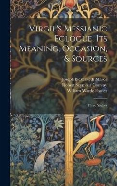 Virgil's Messianic Eclogue, Its Meaning, Occasion, & Sources: Three Studies - Mayor, Joseph Bickersteth; Fowler, William Warde; Conway, Robert Seymour
