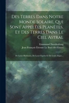 Des Terres Dans Notre Monde Solaire, Qui Sont Appelées Planètes, Et Des Terres Dans Le Ciel Astral: De Leurs Habitants, De Leurs Esprits Et De Leurs A - Swedenborg, Emmanuel