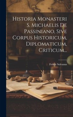 Cover Historia Monasteri S. Michaelis De Passiniano, Sive Corpus Historicum, Diplomaticum, Criticum...