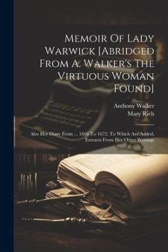 Memoir Of Lady Warwick [abridged From A. Walker's The Virtuous Woman Found]: Also Her Diary From ... 1666 To 1672. To Which Are Added, Extracts From H - Walker, Anthony