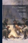 Old Family Letters: Contains Letters of John Adams, All But the First Two Addressed to Dr. Benjamin Rush; One Letter From Samuel Adams, On