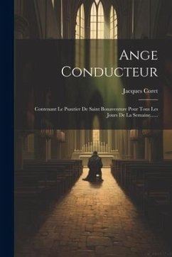 Ange Conducteur: Contenant Le Psautier De Saint Bonaventure Pour Tous Les Jours De La Semaine...... - Coret, Jacques