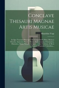 Conclave Thesauri Magnae Artis Musicae: In Quo Tractatur Praecipue De Compositione Pura, Musicae Theoria, Anatomia Sonori, Musica Enharmonica, Chromat - Vogt, Mauritius