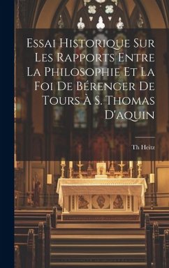 Essai Historique Sur Les Rapports Entre La Philosophie Et La Foi De Bérenger De Tours À S. Thomas D'aquin - Th, Heitz