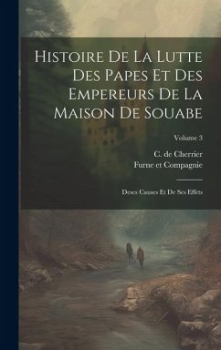 Histoire De La Lutte Des Papes Et Des Empereurs De La Maison De Souabe: Deses Causes Et De Ses Effets; Volume 3 - Cherrier, C. De
