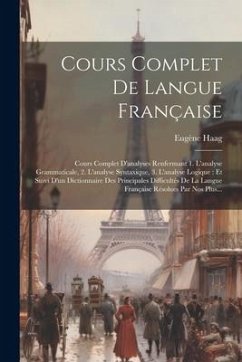 Cours Complet De Langue Française: Cours Complet D'analyses Renfermant 1. L'analyse Grammaticale, 2. L'analyse Syntaxique, 3. L'analyse Logique: Et Su - Haag, Eugène