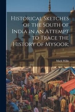 Historical Sketches of the South of India in an Attempt to Trace the History of Mysoor; - Wilks, Mark