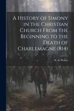 A History of Simony in the Christian Church From the Beginning to the Death of Charlemagne (814) - Weber, N. A.