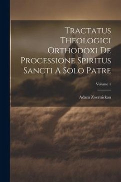 Tractatus Theologici Orthodoxi De Processione Spiritus Sancti A Solo Patre; Volume 1 - Zoernickau, Adam