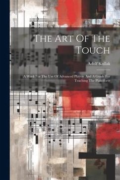 The Art Of The Touch: A Work For The Use Of Advanced Players And A Guide For Teaching The Pianoforte - Kullak, Adolf