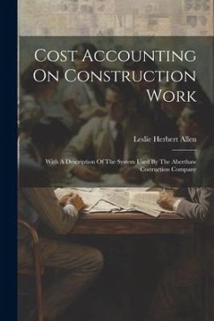 Cost Accounting On Construction Work: With A Description Of The System Used By The Aberthaw Costruction Company - Allen, Leslie Herbert