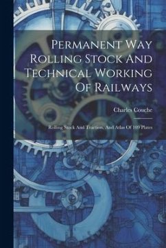 Permanent Way Rolling Stock And Technical Working Of Railways: Rolling Stock And Traction, And Atlas Of 109 Plates