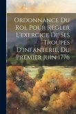 Ordonnance Du Roi, Pour Regler L'exercice De Ses Troupes D'infanterie, Du Premier Juin 1776