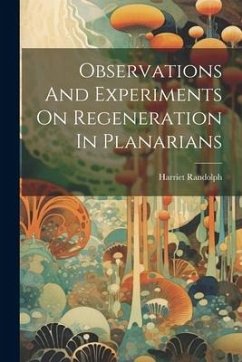 Observations And Experiments On Regeneration In Planarians - Randolph, Harriet