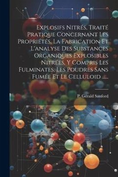 Explosifs Nitrés, Traité Pratique Concernant Les Propriétés, La Fabrication Et L'analyse Des Substances Organiques Explosibles Nitrées, Y Compris Les - Sanford, P. Gérald