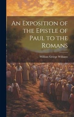 An Exposition of the Epistle of Paul to the Romans - Williams, William George