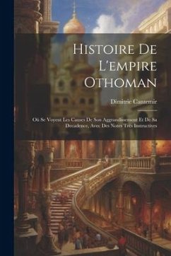 Histoire De L'empire Othoman: Où Se Voyent Les Causes De Son Aggrandissement Et De Sa Decadence, Avec Des Notes Très Instructives