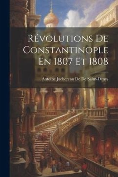 Révolutions De Constantinople En 1807 Et 1808 - De De Saint-Denys, Antoine Juchereau