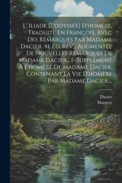 L' Iliade [l'odyssée] D'homère, Traduite En François, Avec Des Remarques Par Madame Dacier. 4e Éd. Rev... Augmentée De Nouvelles Remarques De Madame Dacier... [- Supplément À L'homère De Madame Dacier, Contenant La Vie D'homère Par Madame Dacier, ... - Dacier