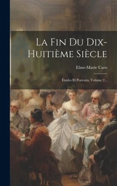 La Fin Du Dix-huitième Siècle: Études Et Portraits, Volume 2... - Caro, Elme-Marie
