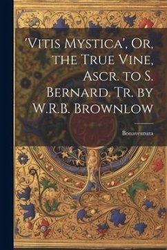 'vitis Mystica', Or, the True Vine, Ascr. to S. Bernard. Tr. by W.R.B. Brownlow - Bonaventura