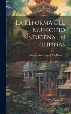 La Reforma Del Municipio Indígena En Filipinas - de Palmero, Manuel Azcárraga Y.