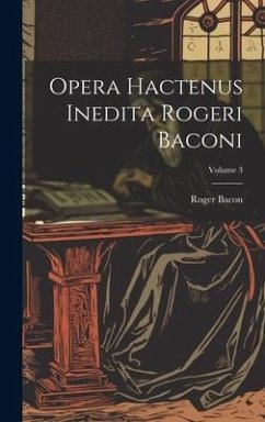 Opera hactenus inedita Rogeri Baconi; Volume 3 - Bacon, Roger