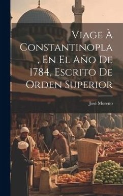 Viage À Constantinopla, En El Año De 1784, Escrito De Orden Superior - Moreno, José