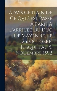 Advis Certain De Ce Qvi S'est Passe A Paris A L'arriuee Du Duc De Mayenne, Le 26. Octobre, Iusques Au 5. Nouembre 1592 - Anonymous