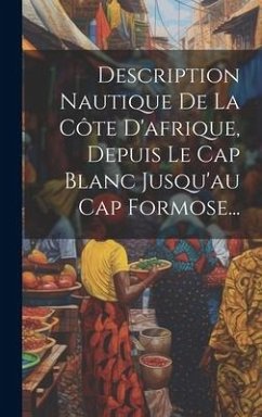 Description Nautique De La Côte D'afrique, Depuis Le Cap Blanc Jusqu'au Cap Formose... - Anonymous