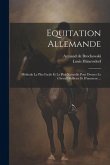 Equitation Allemande: Méthode La Plus Facile Et La Plus Naturelle Pour Dresser Le Cheval D'officier Et D'amateur ...