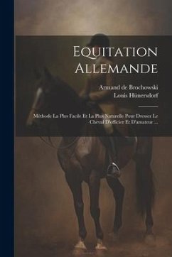 Equitation Allemande: Méthode La Plus Facile Et La Plus Naturelle Pour Dresser Le Cheval D'officier Et D'amateur ... - Hünersdorf, Louis