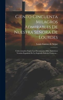 Ciento Cincuenta Milagros Admirables De Nuestra Señora De Lourdes: Coleccionados Según Los Documentos Más Auténticos Versión Española De La Segunda Ed