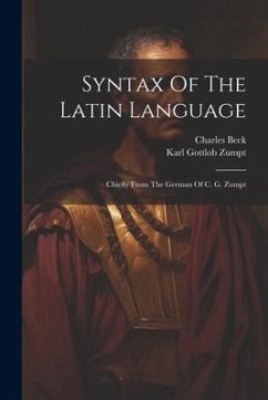 Syntax Of The Latin Language: Chiefly From The German Of C. G. Zumpt - Zumpt, Karl Gottlob; Beck, Charles