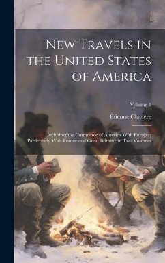 New Travels in the United States of America: Including the Commerce of America With Europe; Particularly With France and Great Britain; in Two Volumes - Clavière, Étienne