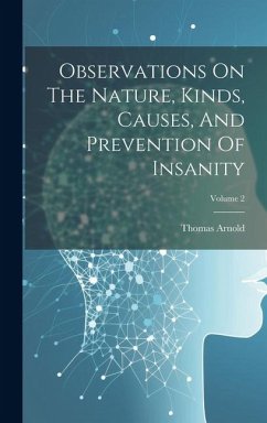 Observations On The Nature, Kinds, Causes, And Prevention Of Insanity; Volume 2 - Arnold, Thomas