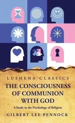 The Consciousness of Communion With God A Study in the Psychology of Religion - Gilbert Lee Pennock
