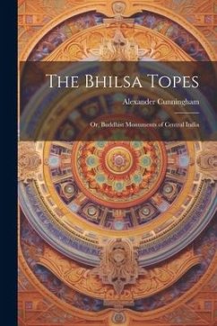 The Bhilsa Topes; or, Buddhist Monuments of Central India - Cunningham, Alexander