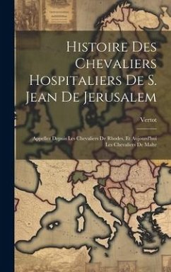 Histoire Des Chevaliers Hospitaliers De S. Jean De Jerusalem: Appellez Depuis Les Chevaliers De Rhodes, Et Aujourd'hui Les Chevaliers De Malte - Vertot