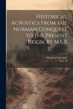 Historical Acrostics From the Norman Conquest to the Present Reign, by M.L.B - B, M. L.; Acrostics, Historical
