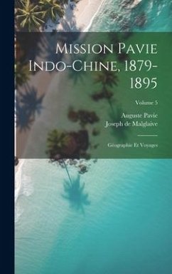 Mission Pavie Indo-Chine, 1879-1895: Géographie et voyages; Volume 5 - Pavie, Auguste; Malglaive, Joseph De