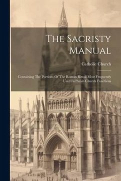 The Sacristy Manual: Containing The Portions Of The Roman Ritual Most Frequently Used In Parish Church Functions - Church, Catholic