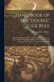 Hand-book Of The &quote;double&quote; Slide Rule: Shewing Its Applicability To Navigation. Including Some Remarks On Great Circle Sailing, And Variation Of The Co