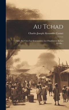 Au Tchad: Trois Ans Chez Les Senoussistes, Les Ouaddaïens Et Les Kirdis...