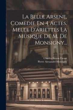 La Belle Arsene, Comedie En 4 Actes, Melee D'ariettes La Musique De M. De Monsigny... - Favart, Charles-Simon