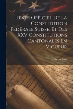 Texte Officiel De La Constitution Fëdërale Suisse, Et Des XXV Constitutions Cantonales En Vigueur