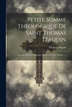 Petite Somme Théologique De Saint Thomas D'aquin: À L'usage Des Ecclésiastiques Et Des Gens Du Monde...... - D'Aquin, Thomas